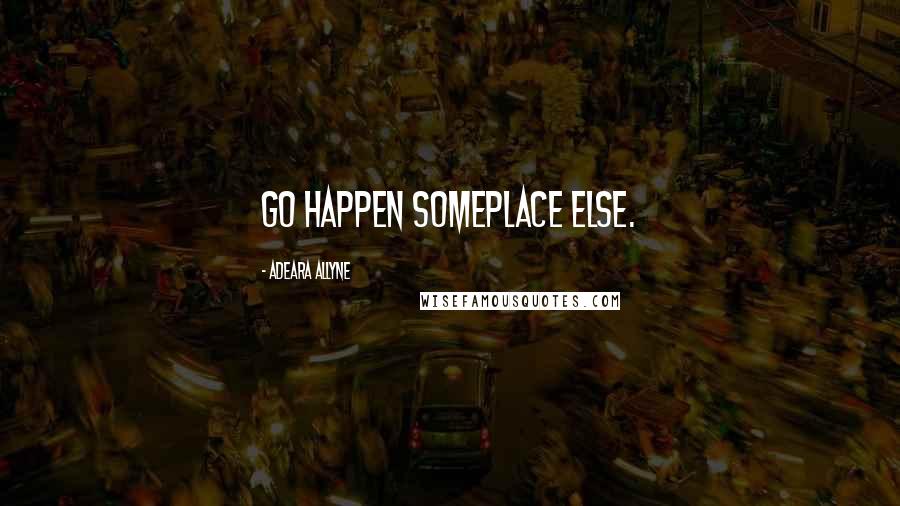 Adeara Allyne quotes: Go happen someplace else.