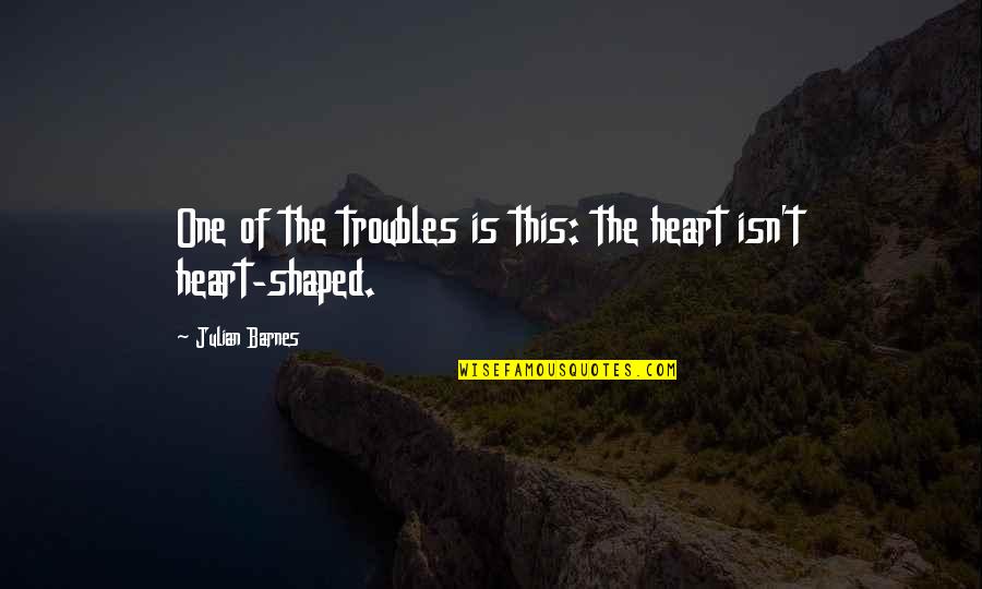 Adebiyi Origin Quotes By Julian Barnes: One of the troubles is this: the heart Adebiyi Origin Quotes By Julian Barnes: One of the troubles is this: the heart