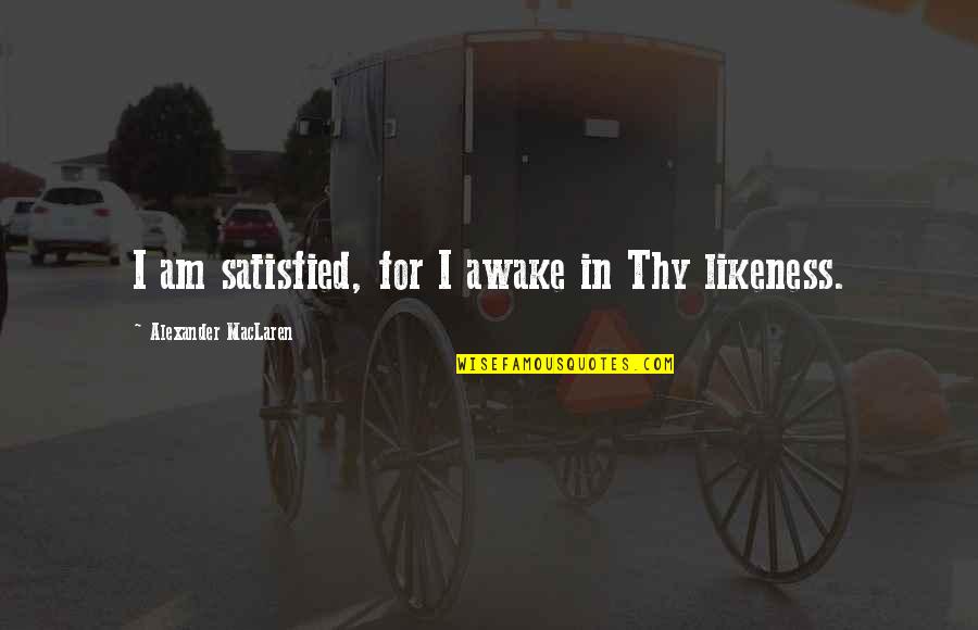 Adebola Williams Quotes By Alexander MacLaren: I am satisfied, for I awake in Thy