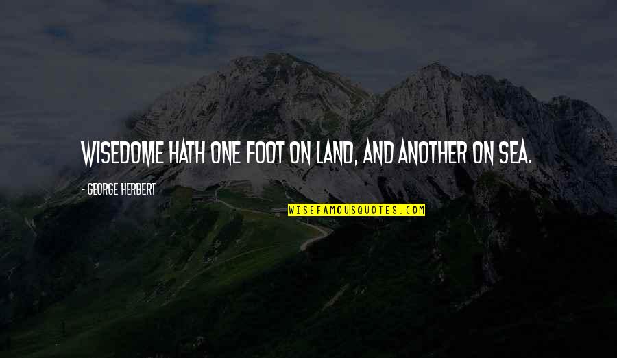 Adecuado Art Quotes By George Herbert: Wisedome hath one foot on Land, and another Adecuado Art Quotes By George Herbert: Wisedome hath one foot on Land, and another