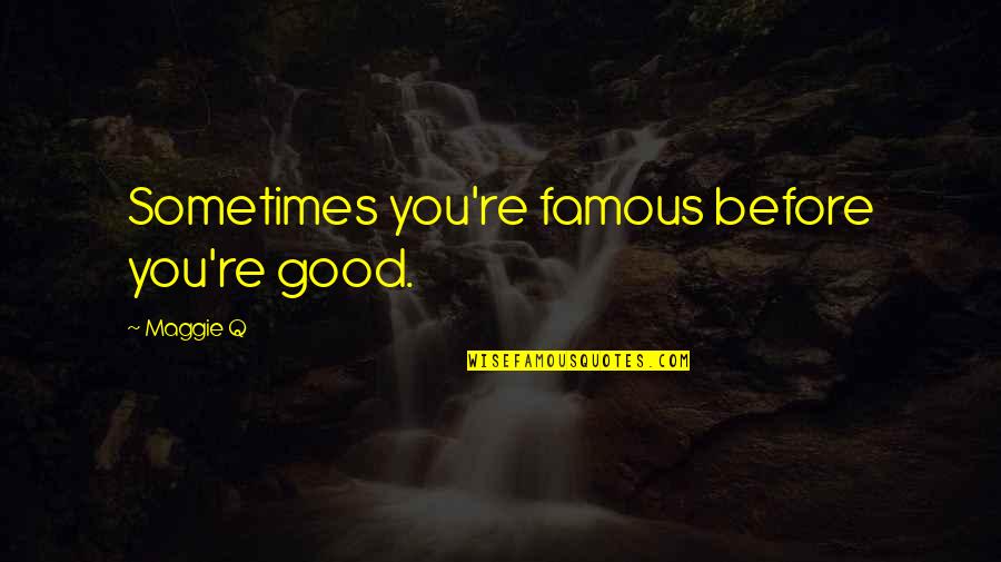 Adecvatic Quotes By Maggie Q: Sometimes you're famous before you're good. Adecvatic Quotes By Maggie Q: Sometimes you're famous before you're good.