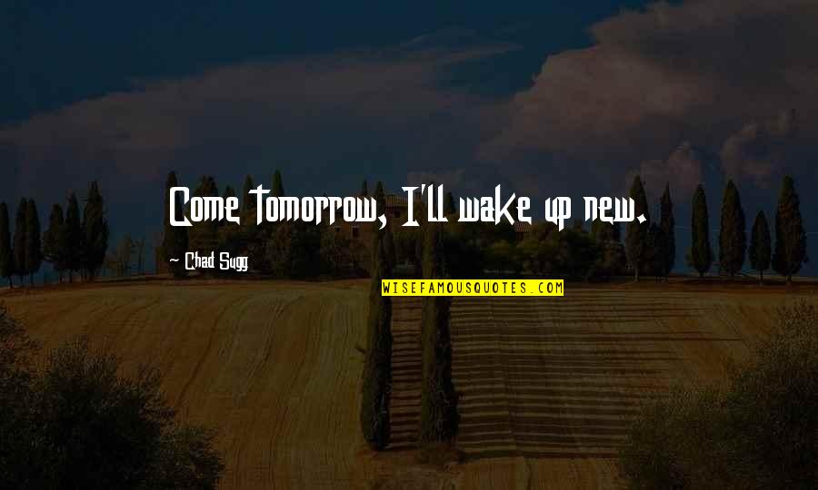 Adedapo Adegboyega Quotes By Chad Sugg: Come tomorrow, I'll wake up new.