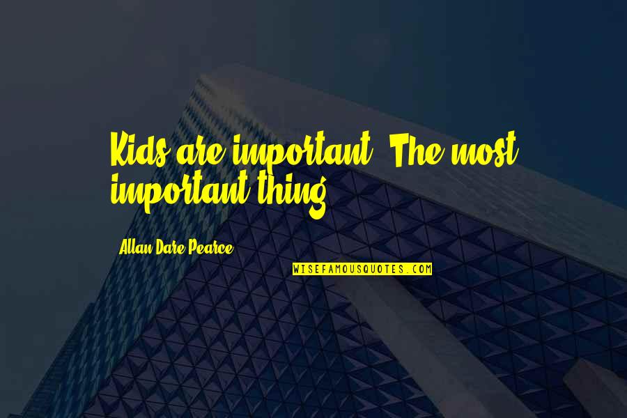 Adedayo Emmanuel Quotes By Allan Dare Pearce: Kids are important. The most important thing. Adedayo Emmanuel Quotes By Allan Dare Pearce: Kids are important. The most important thing.