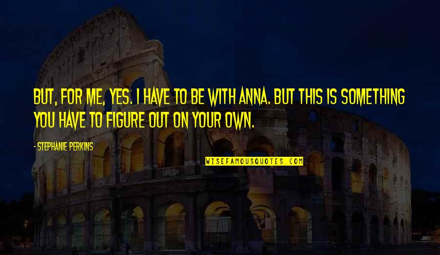 Adedotun Bright Quotes By Stephanie Perkins: But, for me, yes. I have to be Adedotun Bright Quotes By Stephanie Perkins: But, for me, yes. I have to be