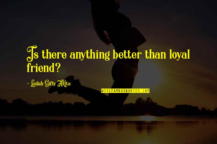 Adedotun Sulaiman Quotes By Lailah Gifty Akita: Is there anything better than loyal friend? Adedotun Sulaiman Quotes By Lailah Gifty Akita: Is there anything better than loyal friend?