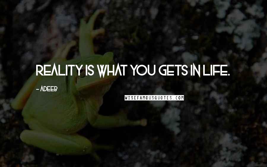 Adeeb quotes: Reality is what you gets in life.
