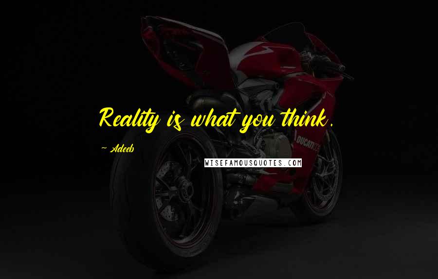 Adeeb quotes: Reality is what you think.