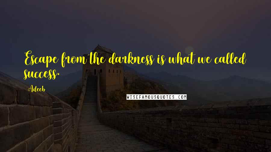 Adeeb quotes: Escape from the darkness is what we called success.