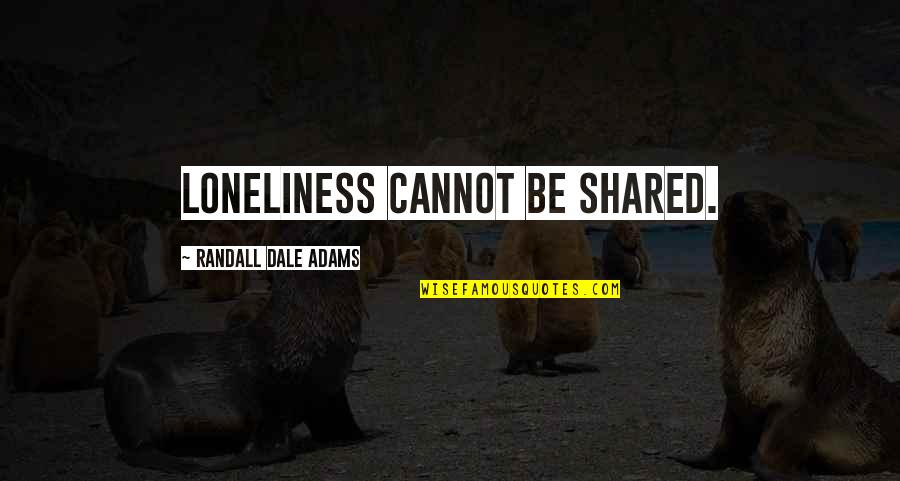 Adeeran Quotes By Randall Dale Adams: Loneliness cannot be shared. Adeeran Quotes By Randall Dale Adams: Loneliness cannot be shared.