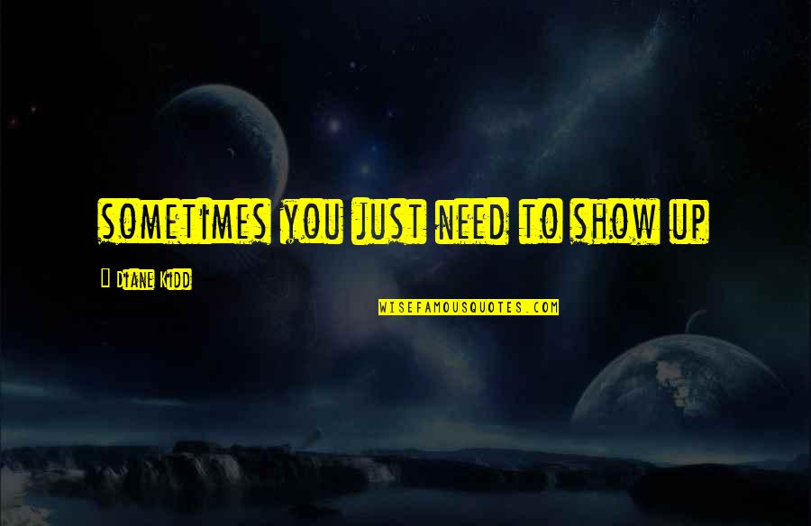 Adegan Sek Quotes By Diane Kidd: sometimes you just need to show up Adegan Sek Quotes By Diane Kidd: sometimes you just need to show up