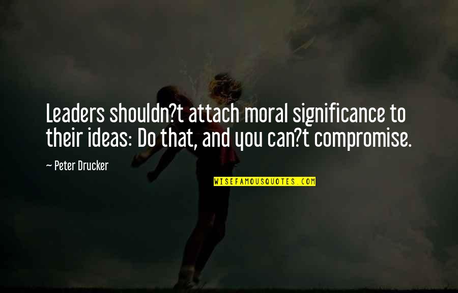 Adeguato A Quotes By Peter Drucker: Leaders shouldn?t attach moral significance to their ideas: Adeguato A Quotes By Peter Drucker: Leaders shouldn?t attach moral significance to their ideas: