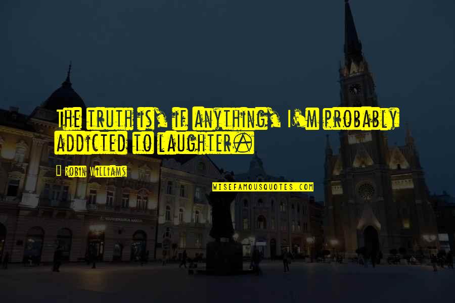 Adeimantus Of Collytus Quotes By Robin Williams: The truth is, if anything, I'm probably addicted Adeimantus Of Collytus Quotes By Robin Williams: The truth is, if anything, I'm probably addicted