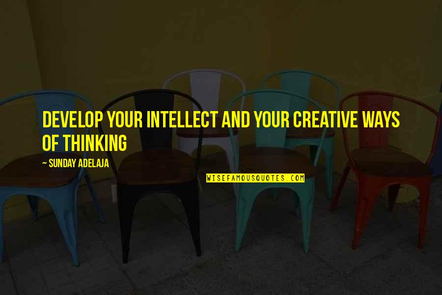 Adekola King Quotes By Sunday Adelaja: Develop your intellect and your creative ways of