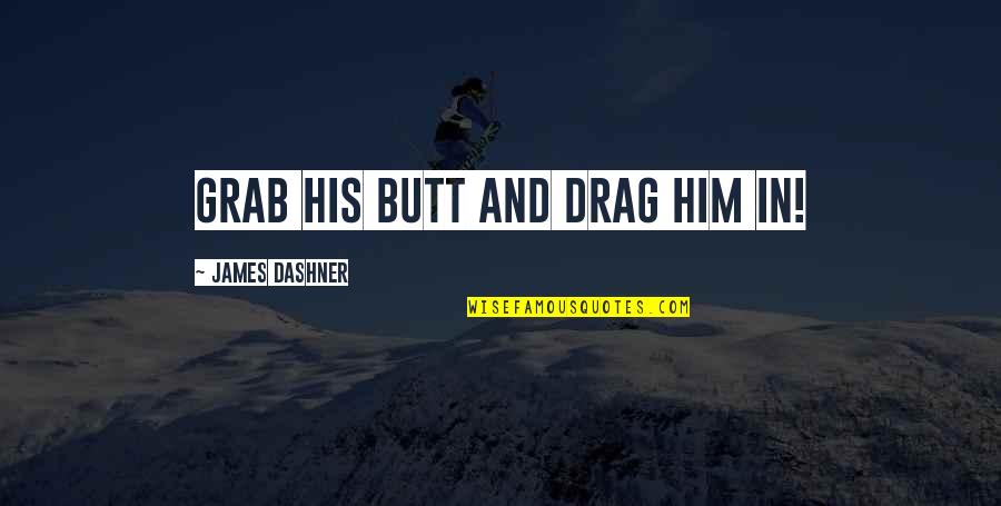 Adekoyabc Quotes By James Dashner: Grab his butt and drag him in! Adekoyabc Quotes By James Dashner: Grab his butt and drag him in!