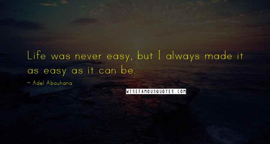 Adel Abouhana quotes: Life was never easy, but I always made it as easy as it can be.