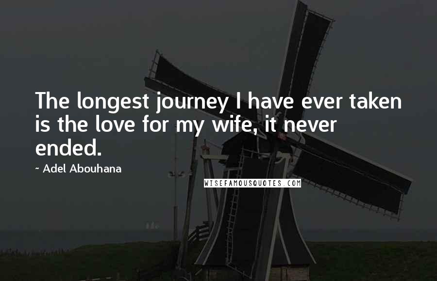 Adel Abouhana quotes: The longest journey I have ever taken is the love for my wife, it never ended.