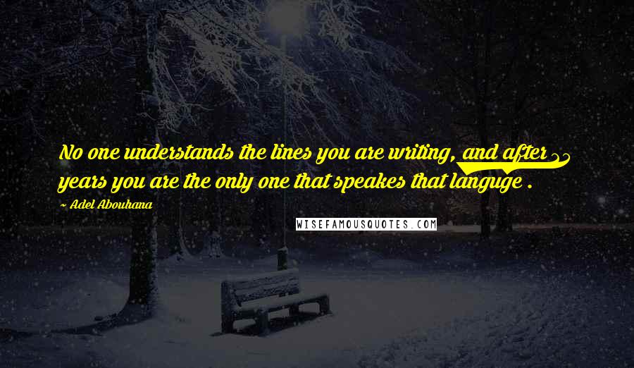 Adel Abouhana quotes: No one understands the lines you are writing, and after 25 years you are the only one that speakes that languge .