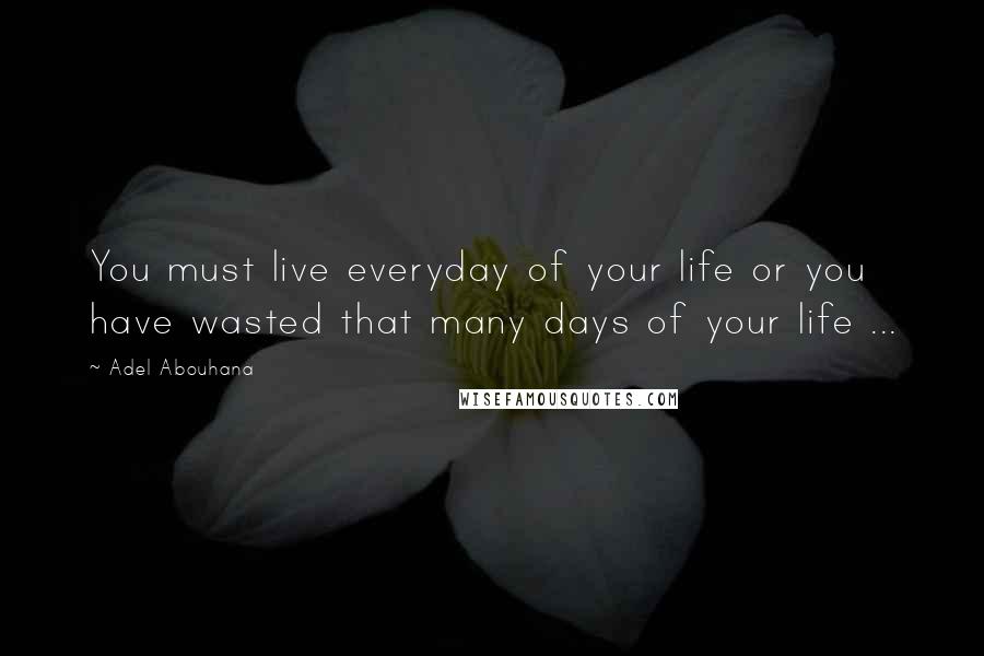 Adel Abouhana quotes: You must live everyday of your life or you have wasted that many days of your life ...