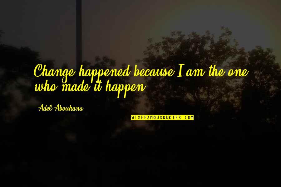 Adel Quotes By Adel Abouhana: Change happened because I am the one who