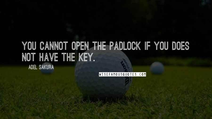 Adel Sakura quotes: You cannot open the padlock if you does not have the key.