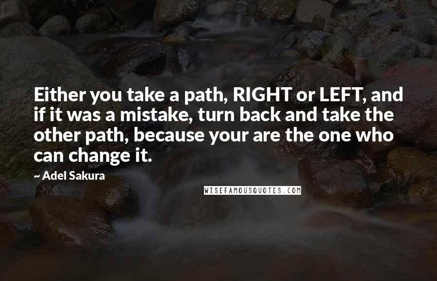 Adel Sakura quotes: Either you take a path, RIGHT or LEFT, and if it was a mistake, turn back and take the other path, because your are the one who can change it.