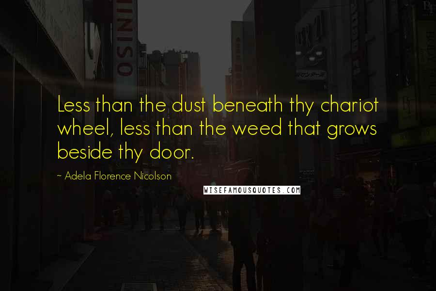 Adela Florence Nicolson quotes: Less than the dust beneath thy chariot wheel, less than the weed that grows beside thy door.