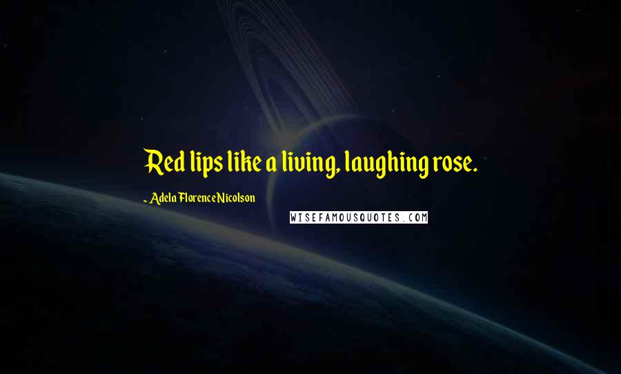 Adela Florence Nicolson quotes: Red lips like a living, laughing rose.