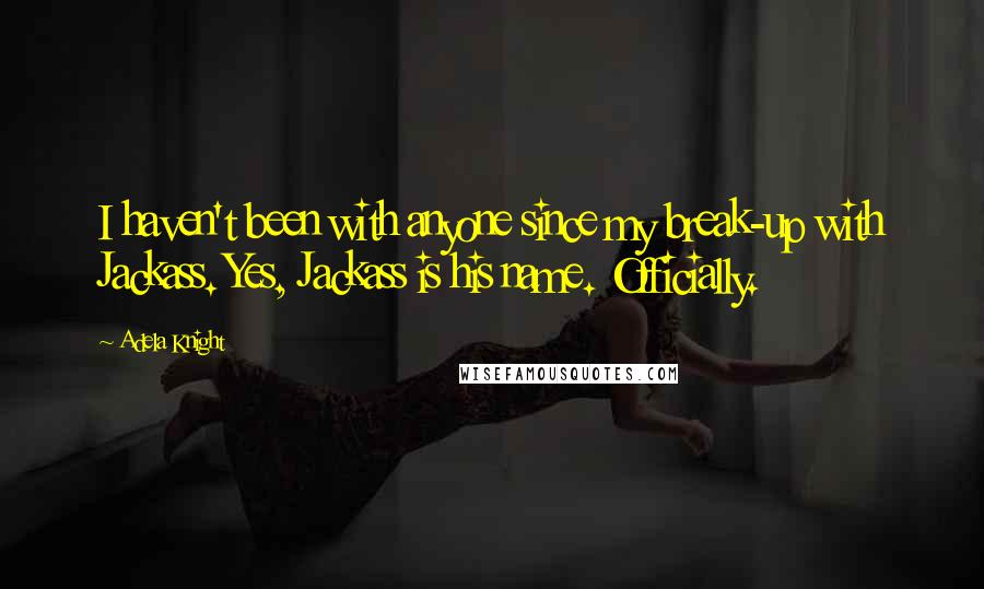 Adela Knight quotes: I haven't been with anyone since my break-up with Jackass. Yes, Jackass is his name. Officially.