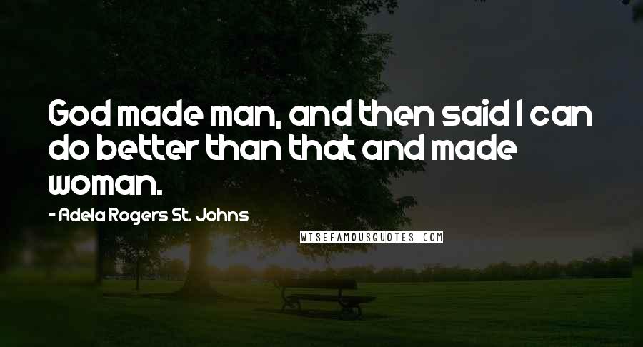 Adela Rogers St. Johns quotes: God made man, and then said I can do better than that and made woman.