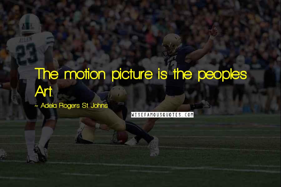 Adela Rogers St. Johns quotes: The motion picture is the people's Art.