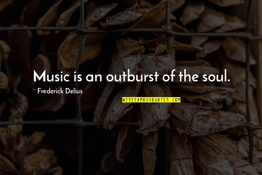 Adela Sloss Vento Quotes By Frederick Delius: Music is an outburst of the soul.