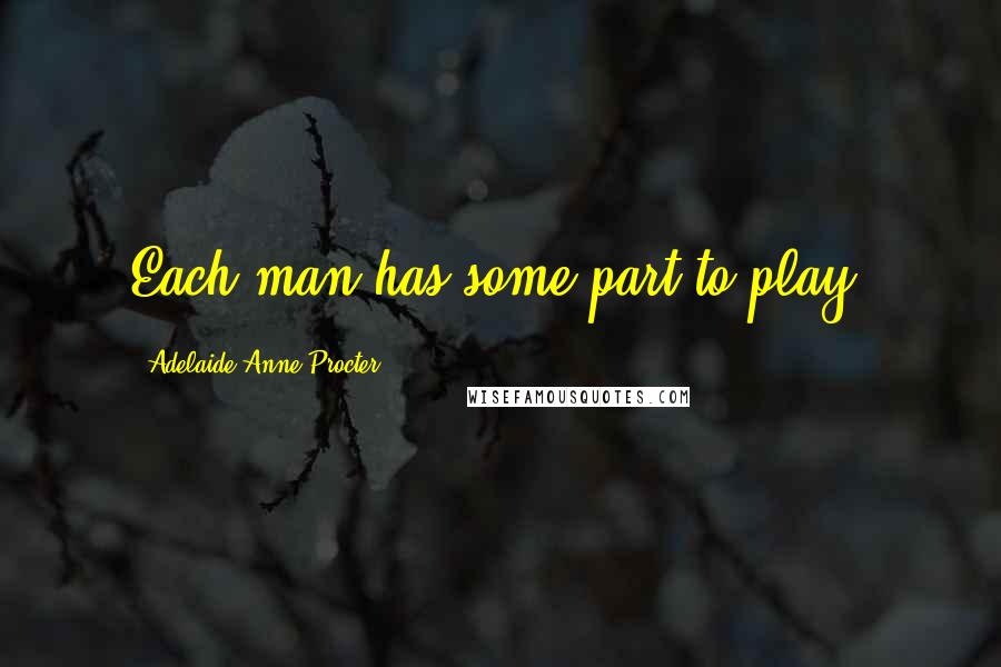 Adelaide Anne Procter quotes: Each man has some part to play.