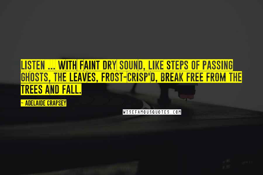 Adelaide Crapsey quotes: Listen ... With faint dry sound, Like steps of passing ghosts, The leaves, frost-crisp'd, break free from the trees And fall. Adelaide Crapsey quotes: Listen ... With faint dry sound, Like steps of passing ghosts, The leaves, frost-crisp'd, break free from the trees And fall.