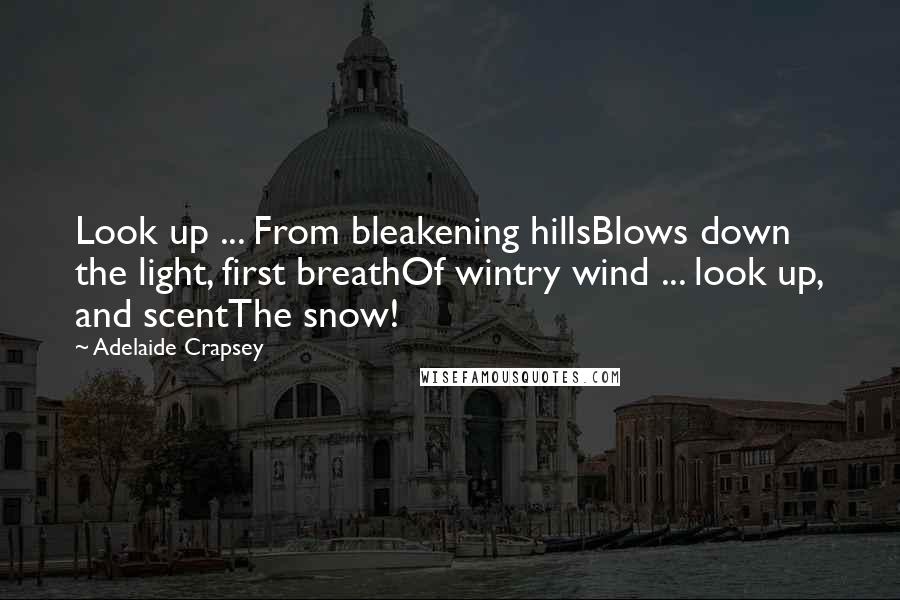 Adelaide Crapsey quotes: Look up ... From bleakening hillsBlows down the light, first breathOf wintry wind ... look up, and scentThe snow! Adelaide Crapsey quotes: Look up ... From bleakening hillsBlows down the light, first breathOf wintry wind ... look up, and scentThe snow!