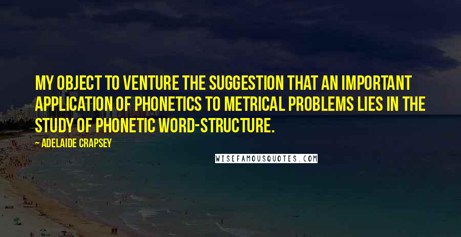 Adelaide Crapsey quotes: My object to venture the suggestion that an important application of phonetics to metrical problems lies in the study of phonetic word-structure. Adelaide Crapsey quotes: My object to venture the suggestion that an important application of phonetics to metrical problems lies in the study of phonetic word-structure.
