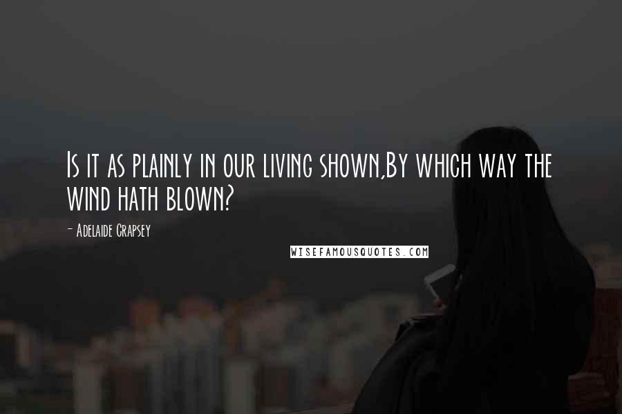 Adelaide Crapsey quotes: Is it as plainly in our living shown,By which way the wind hath blown?