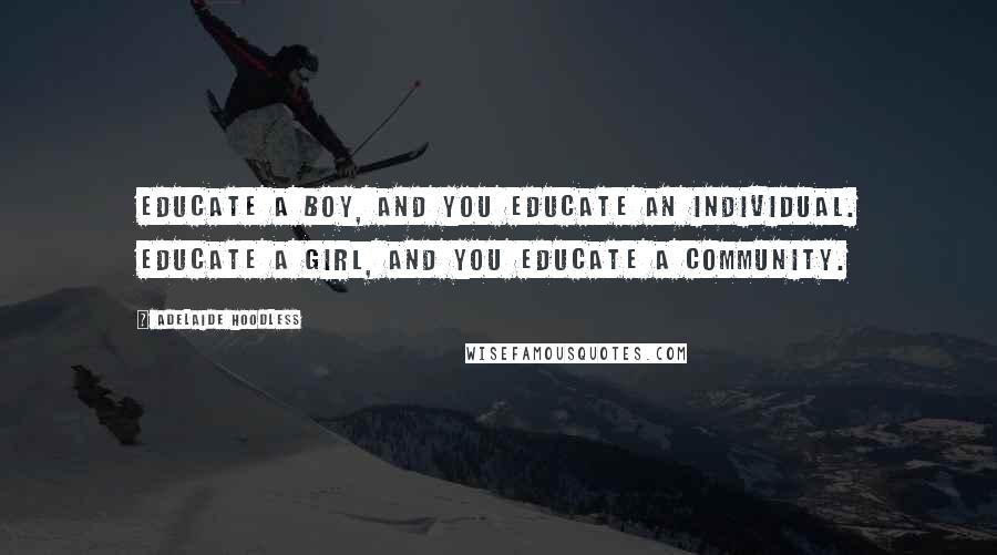 Adelaide Hoodless quotes: Educate a boy, and you educate an individual. Educate a girl, and you educate a community.