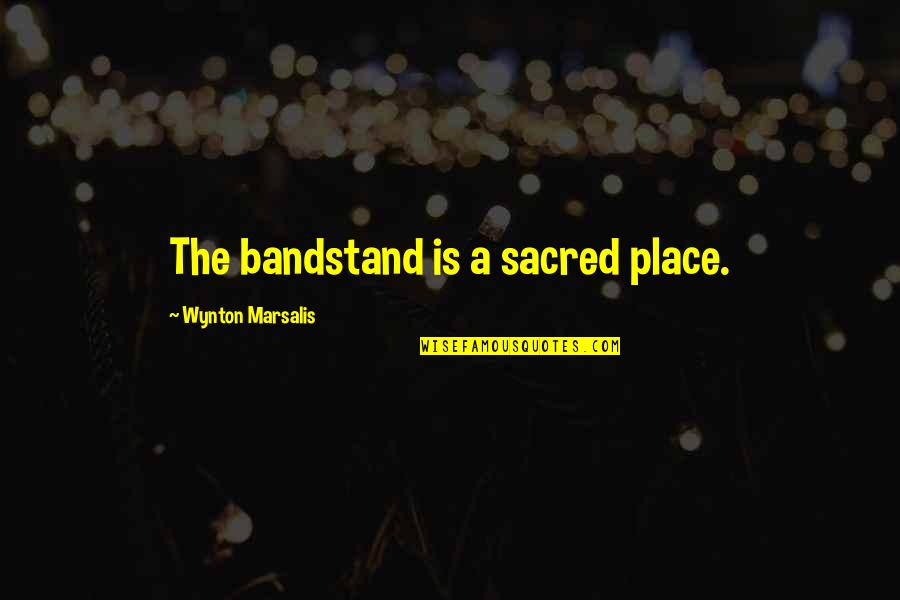 Adelaide Hunter Hoodless Quotes By Wynton Marsalis: The bandstand is a sacred place.