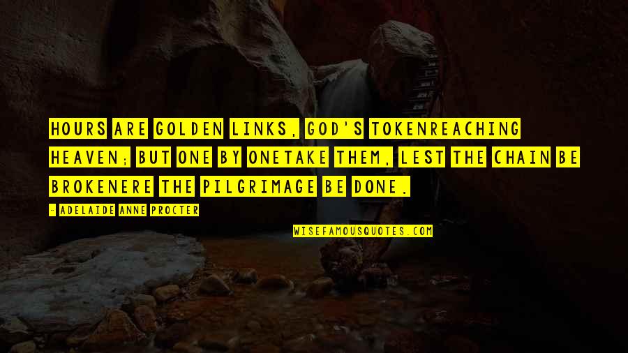 Adelaide Quotes By Adelaide Anne Procter: Hours are golden links, God's tokenReaching heaven; but