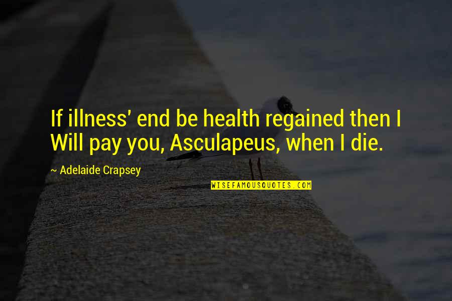 Adelaide Quotes By Adelaide Crapsey: If illness' end be health regained then I