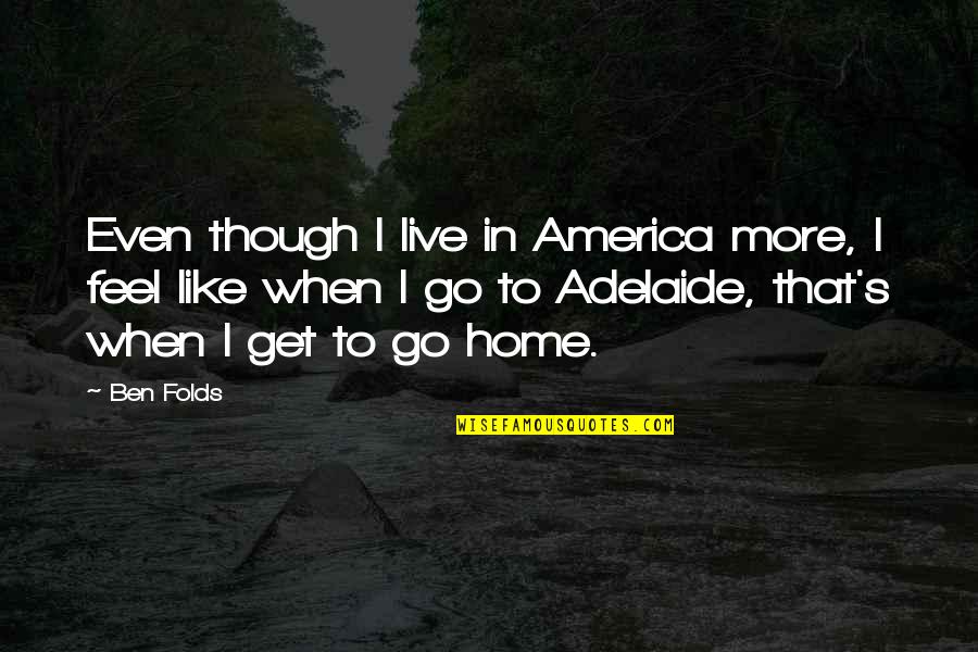Adelaide Quotes By Ben Folds: Even though I live in America more, I