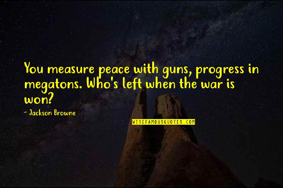 Adelaine Morin Quotes By Jackson Browne: You measure peace with guns, progress in megatons.