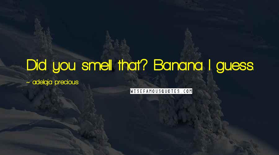 Adelaja Precious quotes: Did you smell that? Banana I guess.
