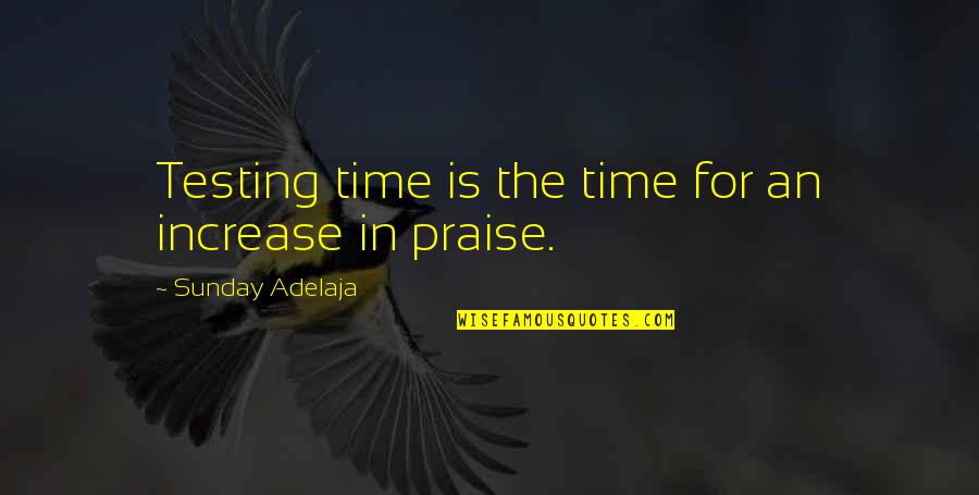 Adelaja Sunday Quotes By Sunday Adelaja: Testing time is the time for an increase Adelaja Sunday Quotes By Sunday Adelaja: Testing time is the time for an increase