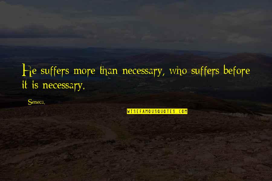 Adelas Rest Quotes By Seneca.: He suffers more than necessary, who suffers before