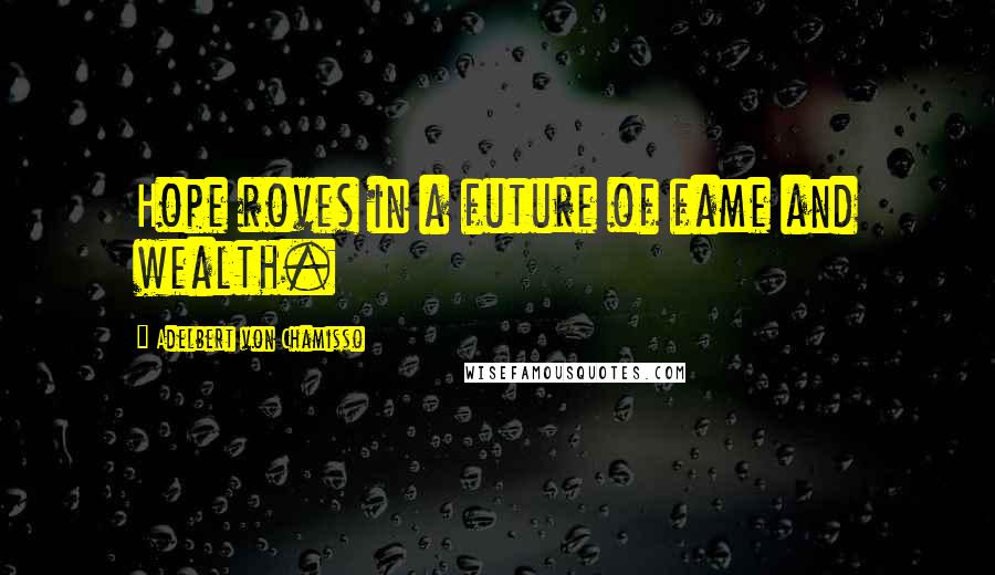 Adelbert Von Chamisso quotes: Hope roves in a future of fame and wealth.