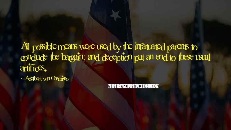 Adelbert Von Chamisso quotes: All possible means were used by the infatuated parents to conclude the bargain; and deception put an end to these usual artifices.