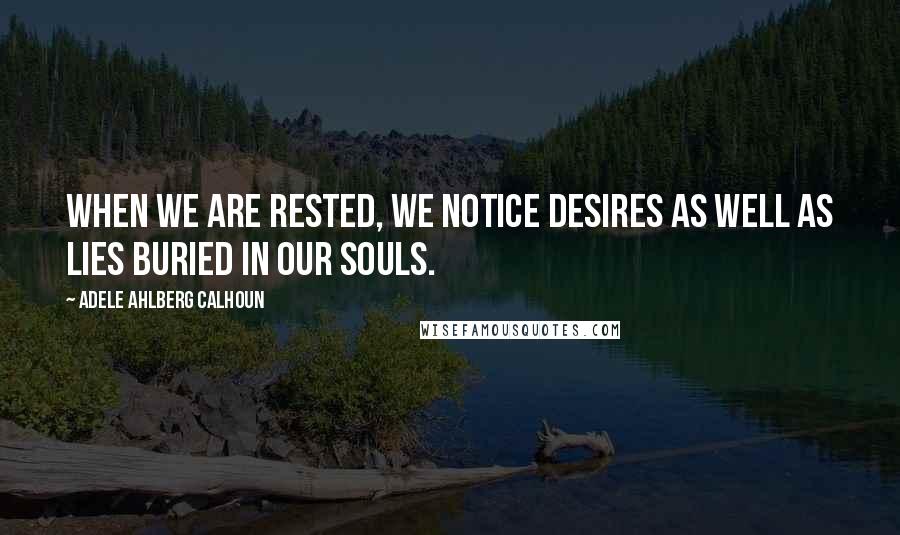 Adele Ahlberg Calhoun quotes: When we are rested, we notice desires as well as lies buried in our souls.