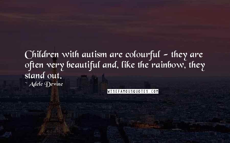 Adele Devine quotes: Children with autism are colourful - they are often very beautiful and, like the rainbow, they stand out.