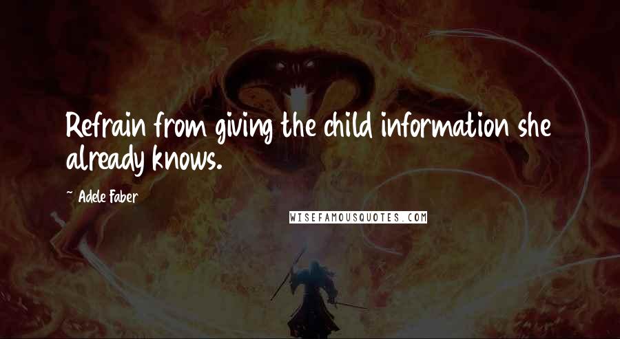 Adele Faber quotes: Refrain from giving the child information she already knows.